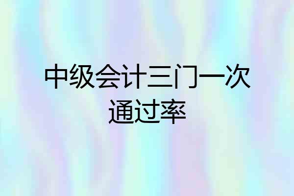中级会计三门一次通过率