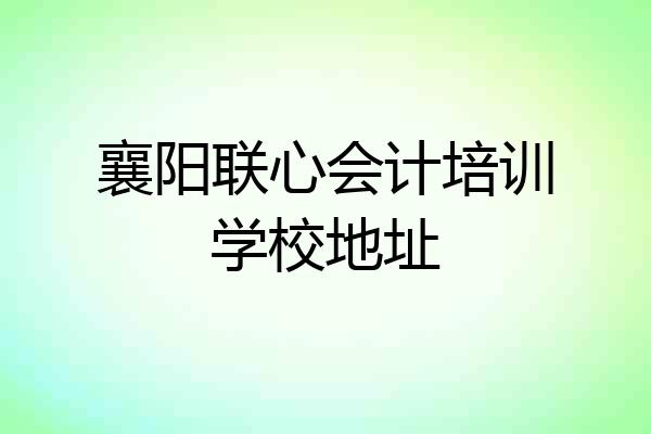 襄阳联心会计培训学校地址