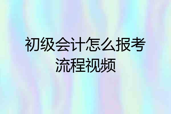 初级会计怎么报考流程视频