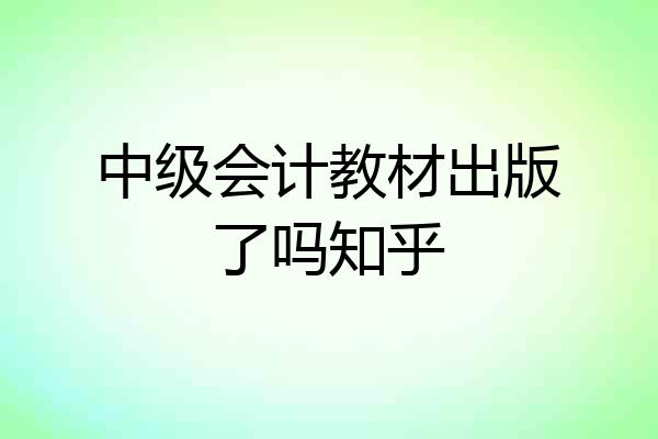 中级会计教材出版了吗知乎
