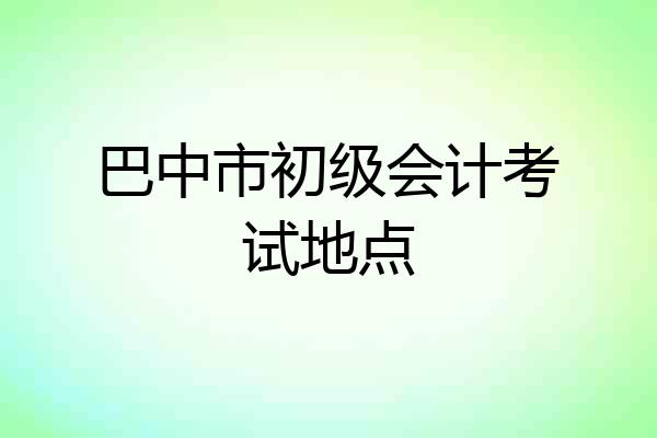 巴中市初级会计考试地点