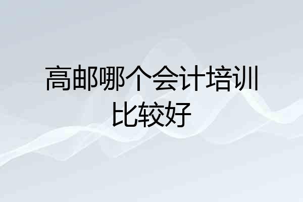 高邮哪个会计培训比较好