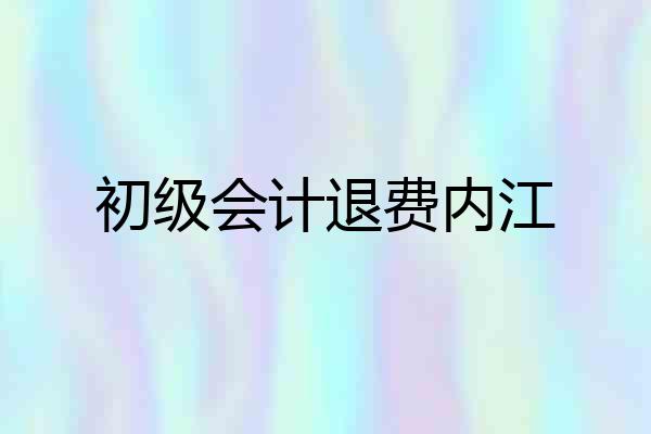 初级会计退费内江