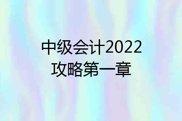 中级会计2022攻略第一章