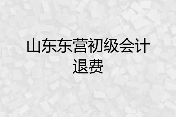 山东东营初级会计退费