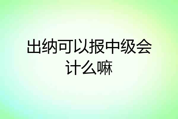 出纳可以报中级会计么嘛