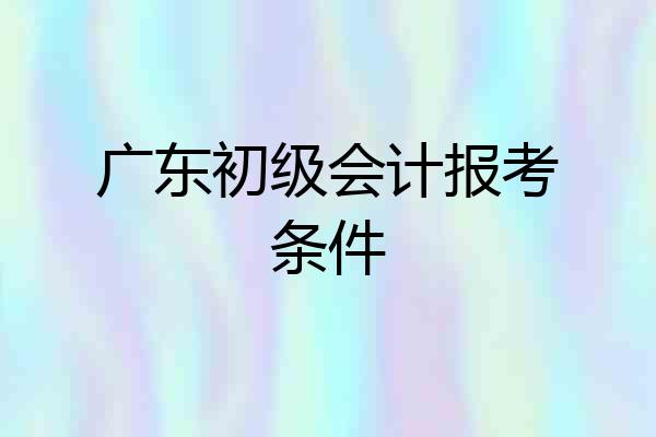 广东初级会计报考条件