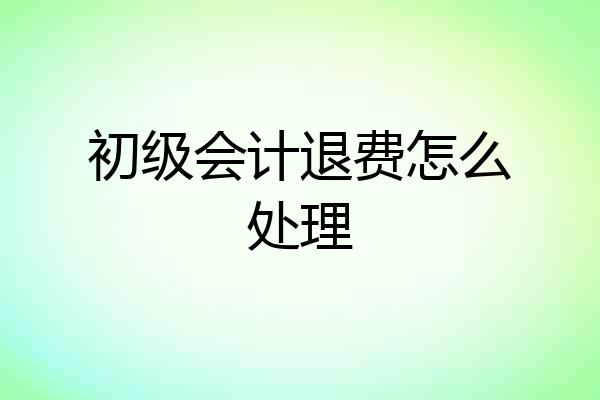 初级会计退费怎么处理