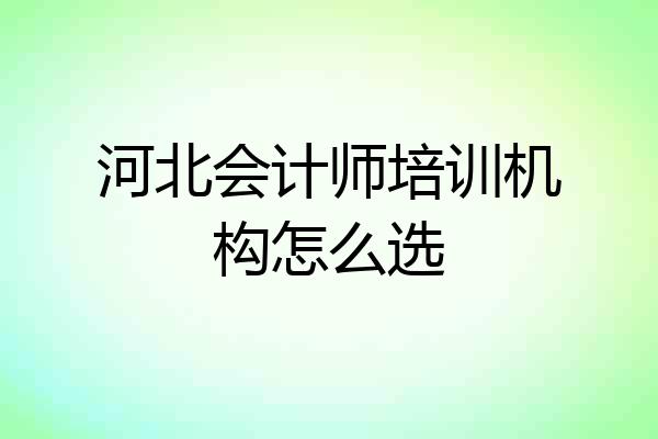 河北会计师培训机构怎么选
