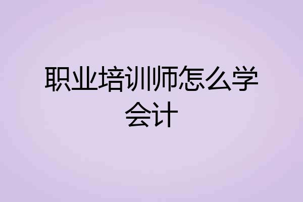 职业培训师怎么学会计