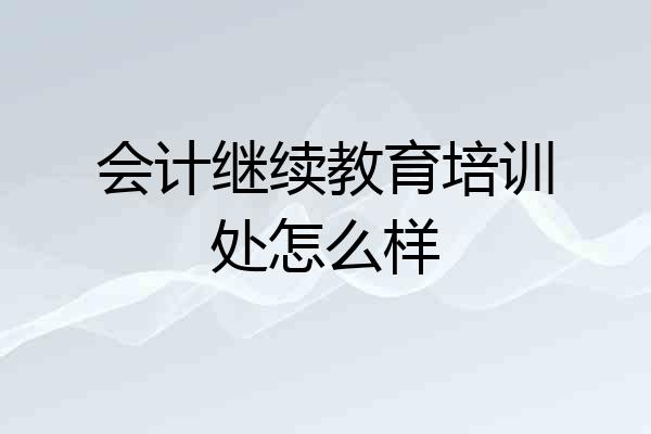 会计继续教育培训处怎么样