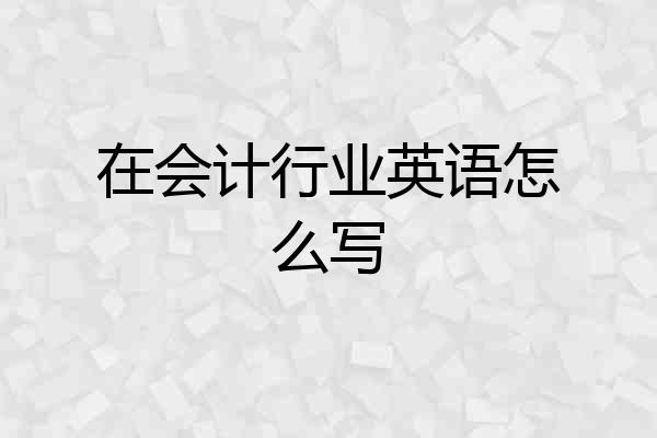 在会计行业英语怎么写