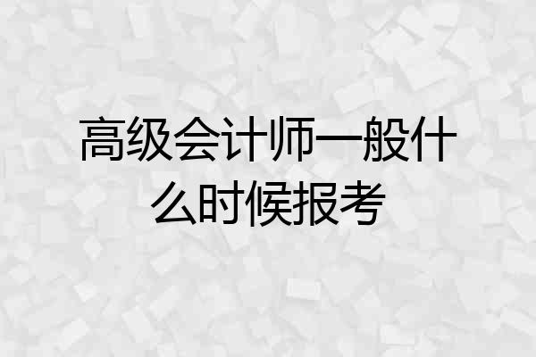 高级会计师一般什么时候报考