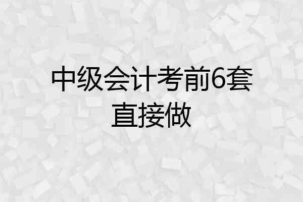 中级会计考前6套直接做