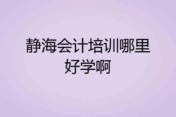 静海会计培训哪里好学啊