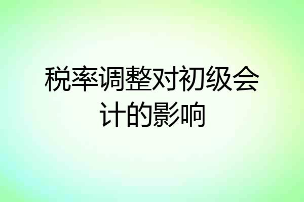 税率调整对初级会计的影响