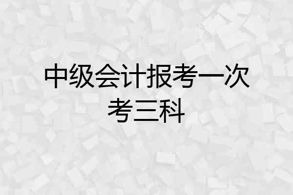 中级会计报考一次考三科