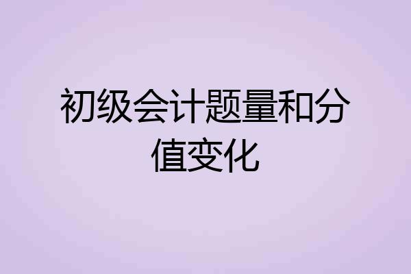 初级会计题量和分值变化
