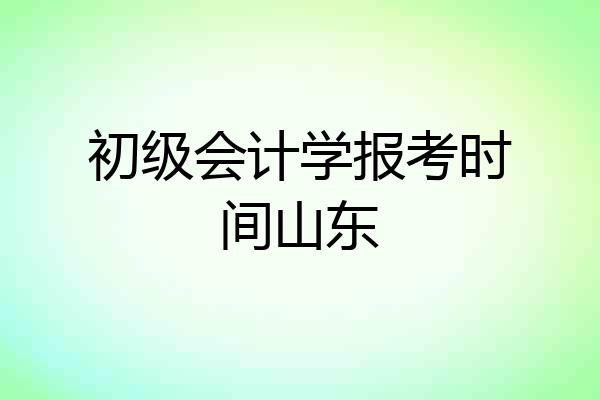 初级会计学报考时间山东