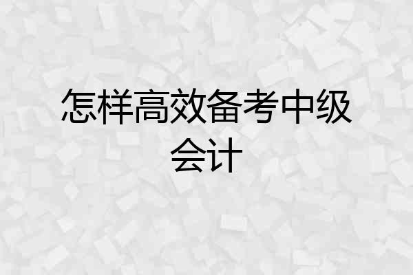 怎样高效备考中级会计