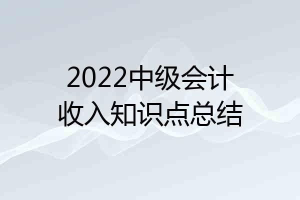 2022中级会计收入知识点总结