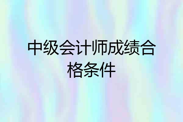 中级会计师成绩合格条件