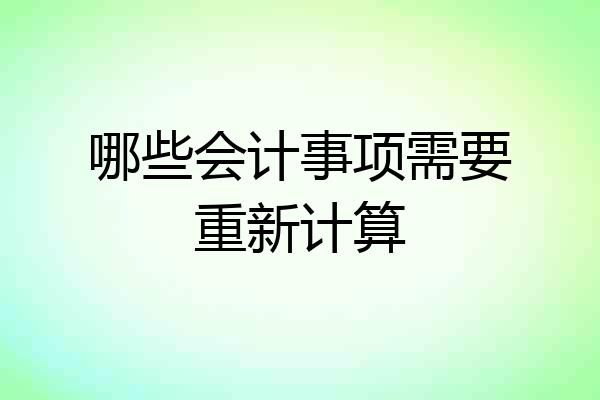 哪些会计事项需要重新计算