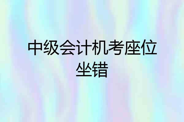 中级会计机考座位坐错