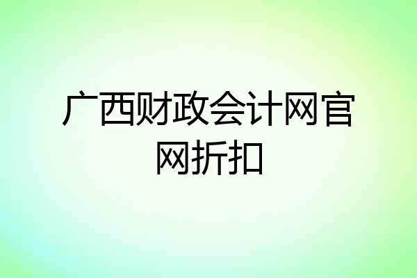 广西财政会计网官网折扣