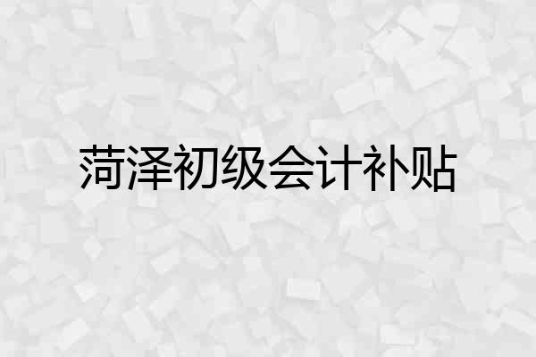 菏泽初级会计补贴