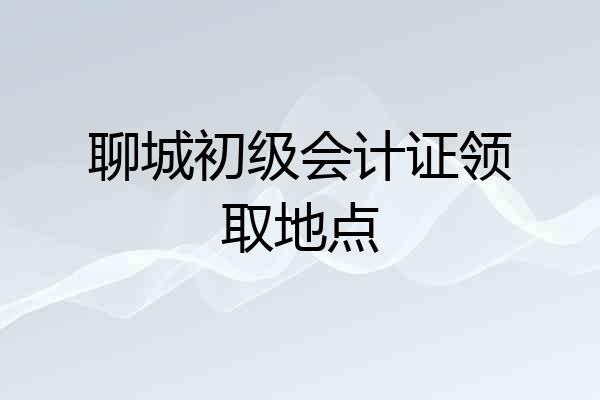 聊城初级会计证领取地点