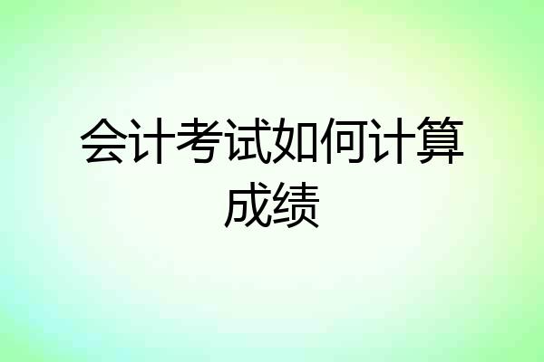 会计考试如何计算成绩