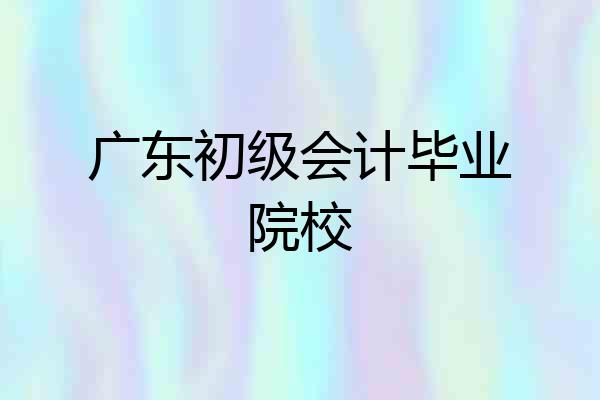 广东初级会计毕业院校