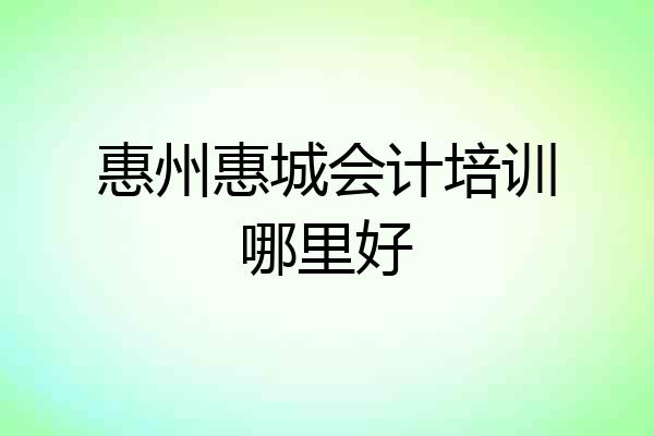 惠州惠城会计培训哪里好