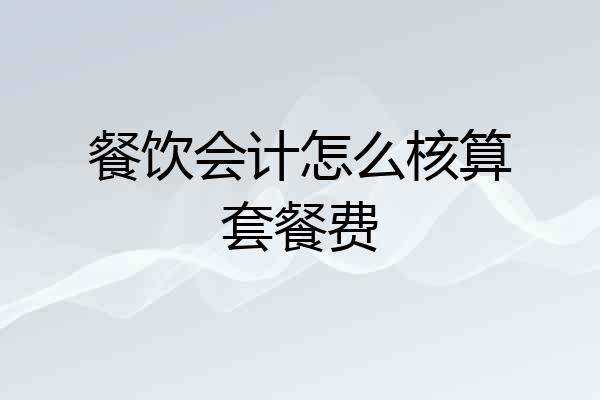 餐饮会计怎么核算套餐费