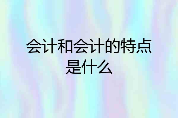 会计和会计的特点是什么