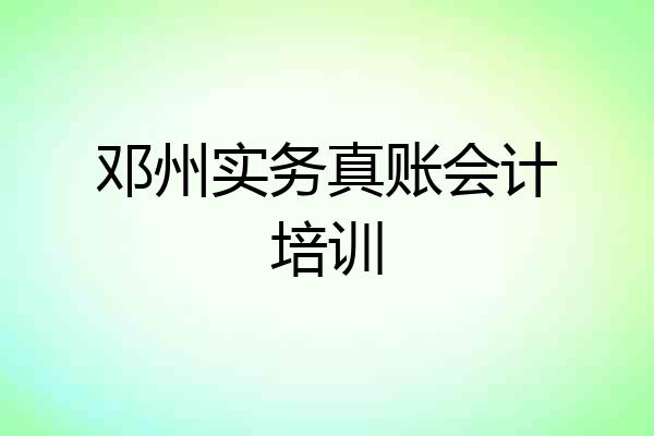 邓州实务真账会计培训