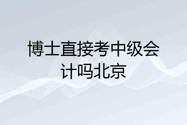 博士直接考中级会计吗北京