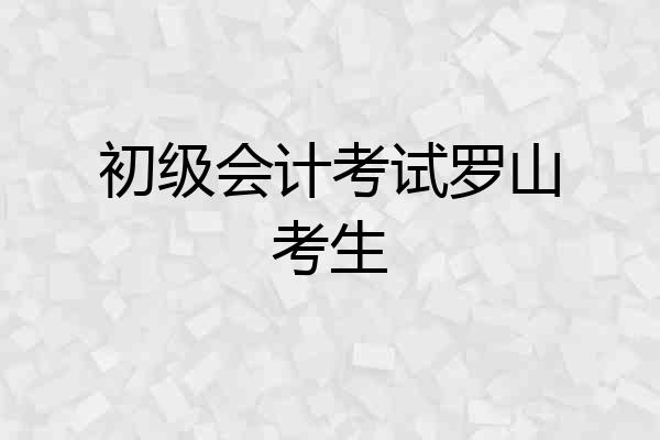 初级会计考试罗山考生