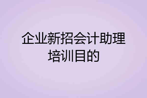 企业新招会计助理培训目的
