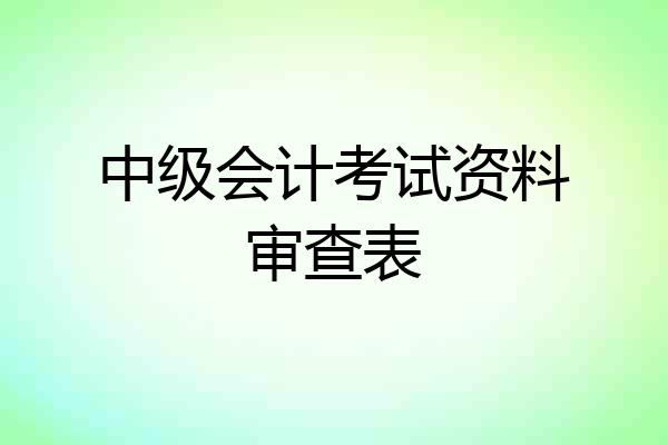 中级会计考试资料审查表