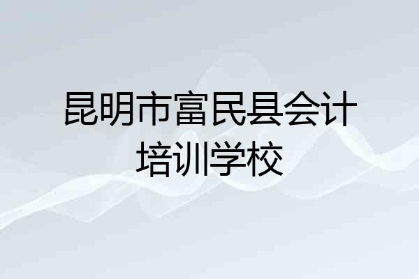 昆明市富民县会计培训学校