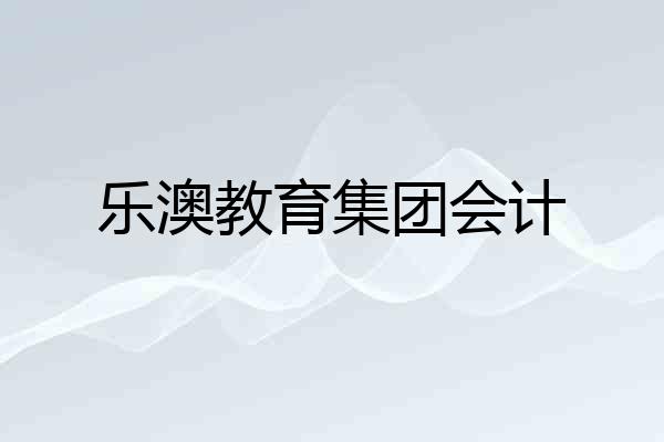 乐澳教育集团会计