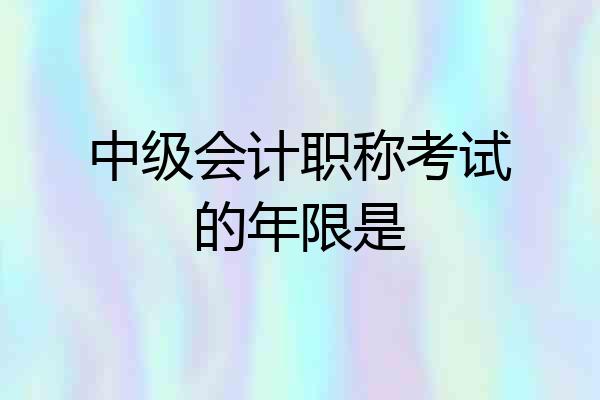 中级会计职称考试的年限是