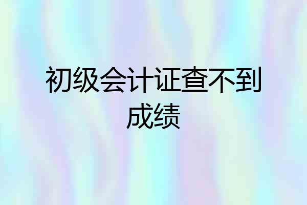 初级会计证查不到成绩