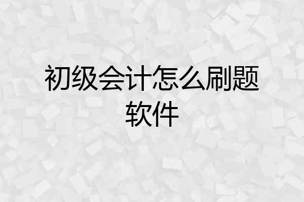 初级会计怎么刷题软件