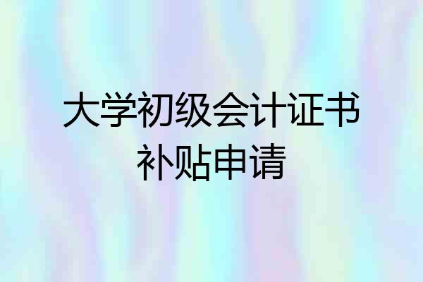 大学初级会计证书补贴申请