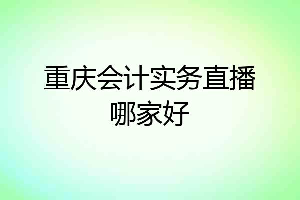 重庆会计实务直播哪家好