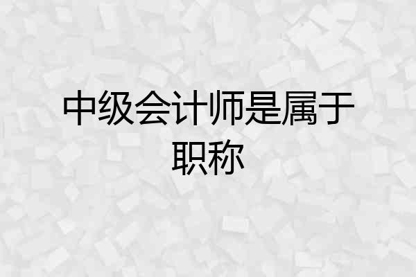 中级会计师是属于职称
