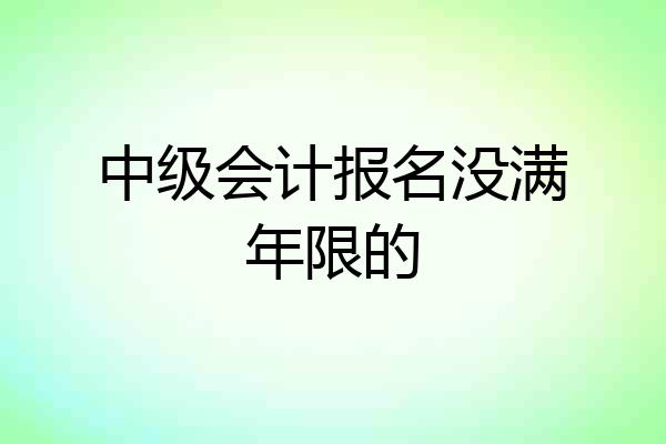 中级会计报名没满年限的